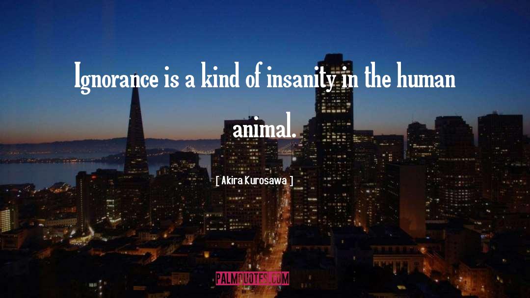 Akira Kurosawa Quotes: Ignorance is a kind of