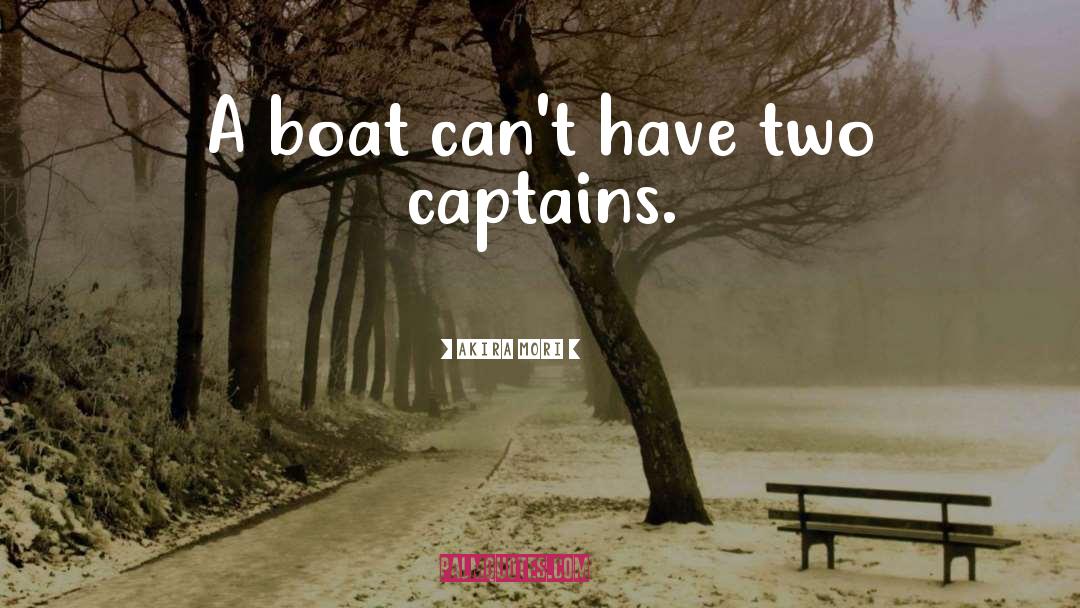 Akira Mori Quotes: A boat can't have two