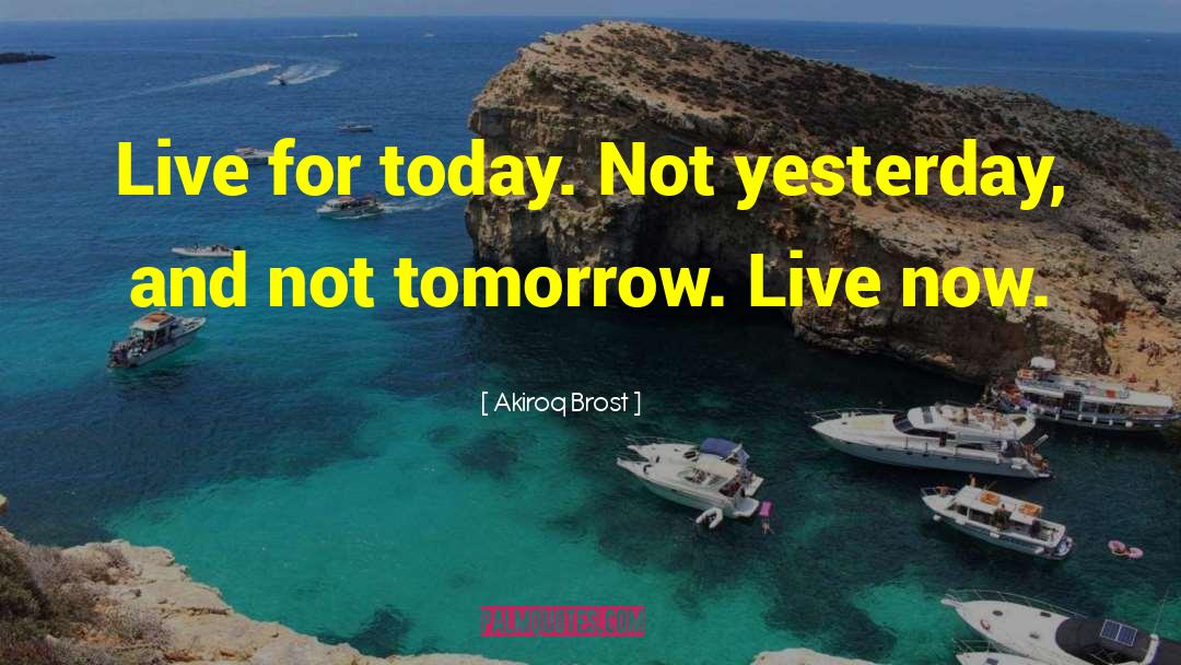 Akiroq Brost Quotes: Live for today. Not yesterday,