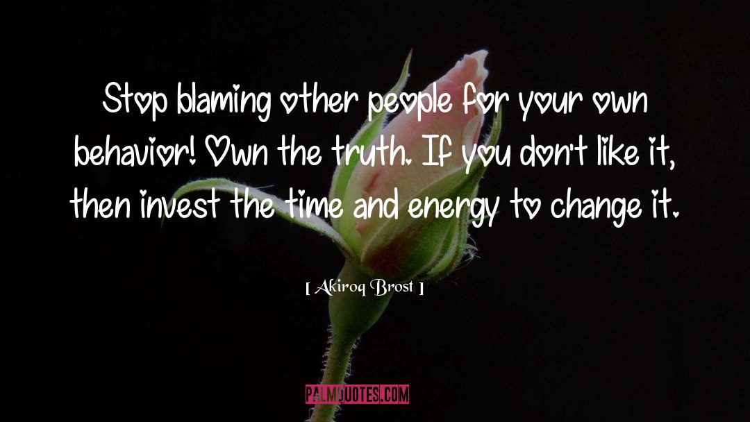 Akiroq Brost Quotes: Stop blaming other people for