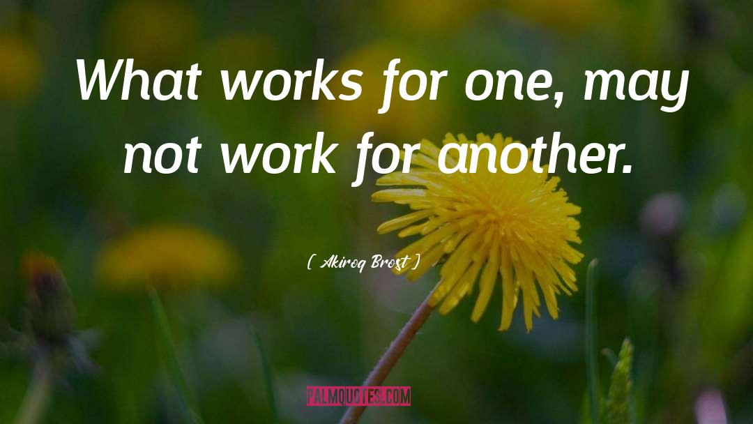 Akiroq Brost Quotes: What works for one, may