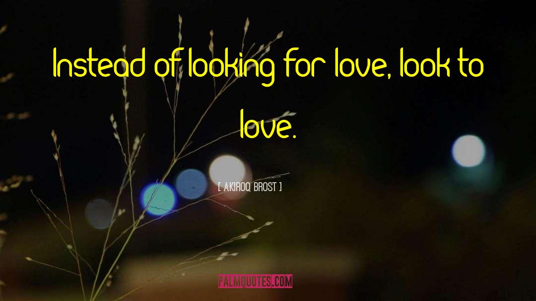 Akiroq Brost Quotes: Instead of looking for love,