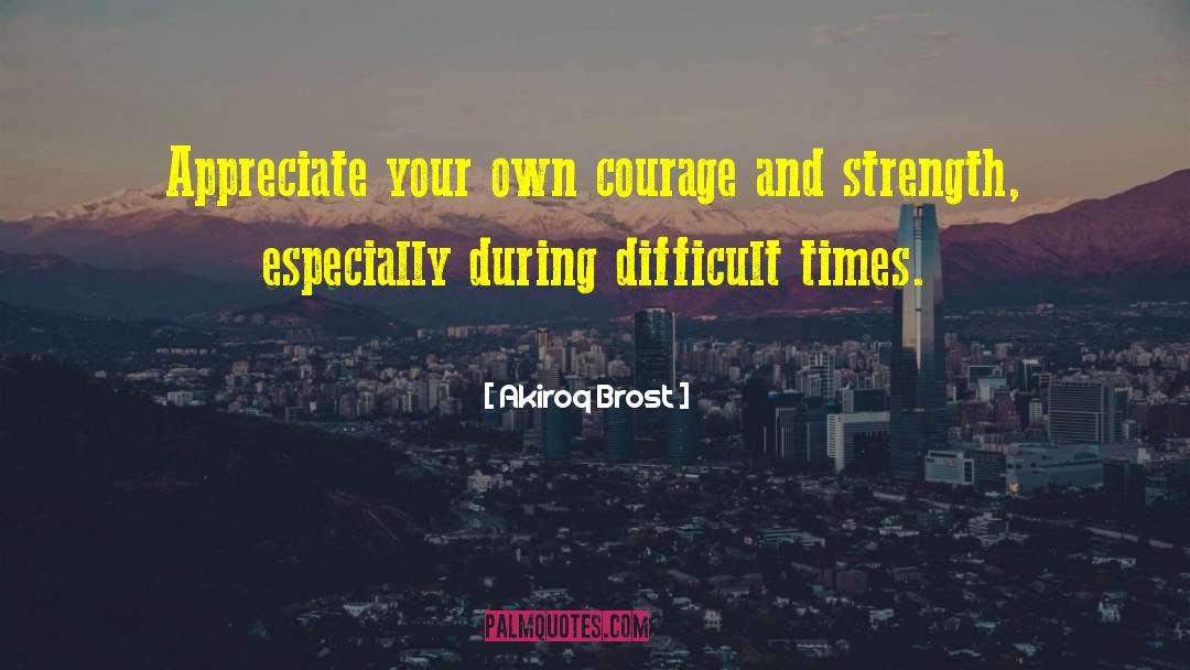 Akiroq Brost Quotes: Appreciate your own courage and