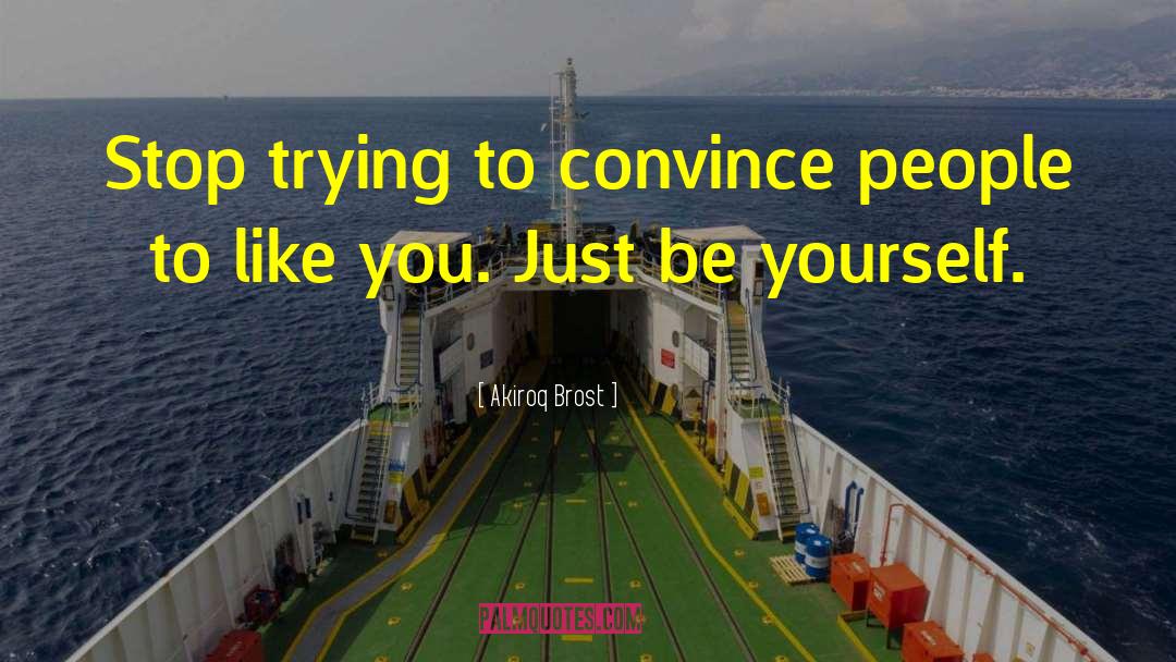 Akiroq Brost Quotes: Stop trying to convince people