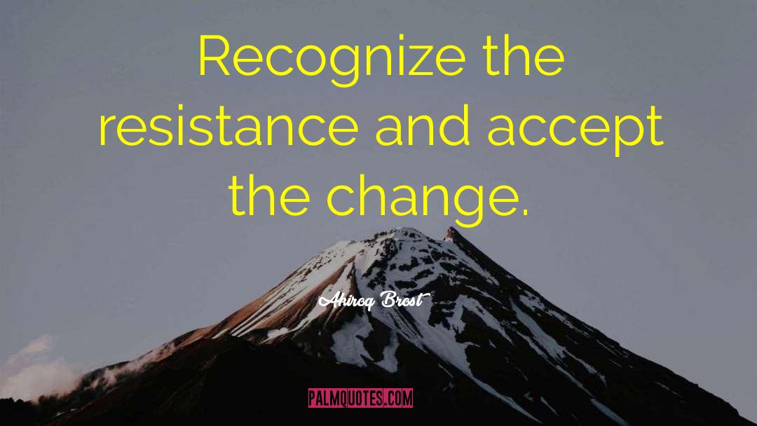 Akiroq Brost Quotes: Recognize the resistance and accept