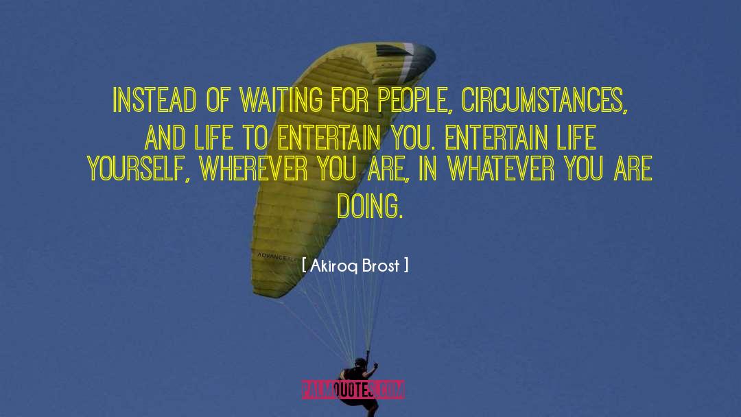 Akiroq Brost Quotes: Instead of waiting for people,