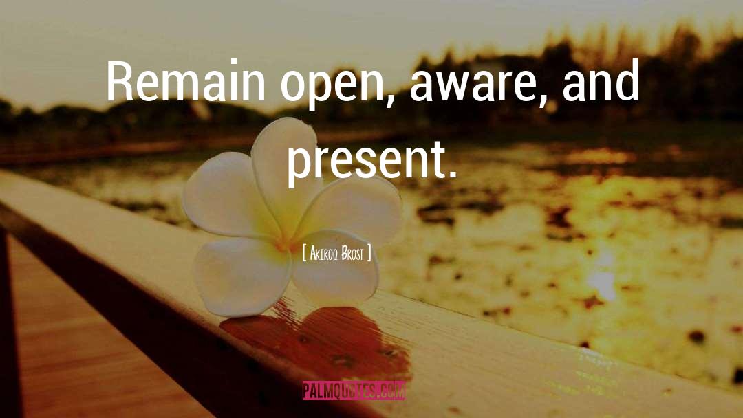 Akiroq Brost Quotes: Remain open, aware, and present.