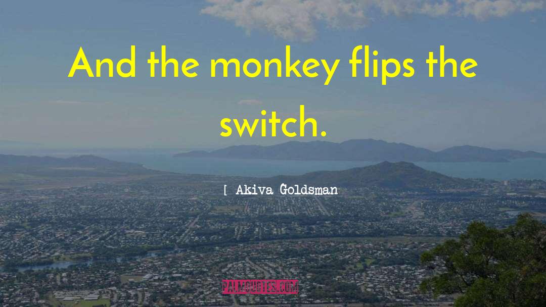 Akiva Goldsman Quotes: And the monkey flips the