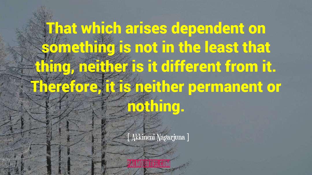 Akkineni Nagarjuna Quotes: That which arises dependent on