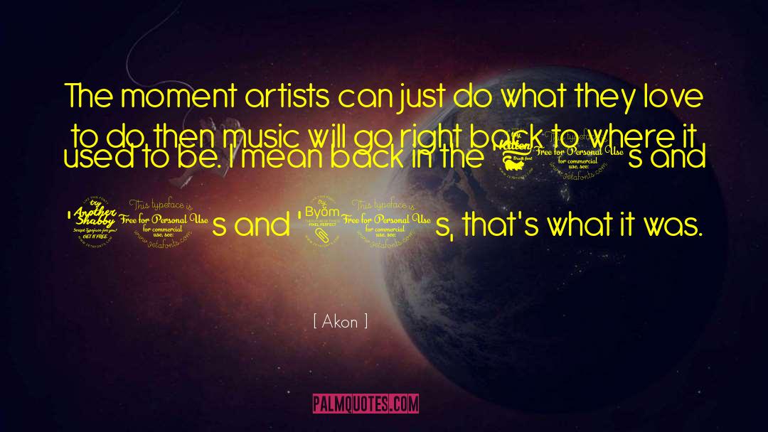 Akon Quotes: The moment artists can just