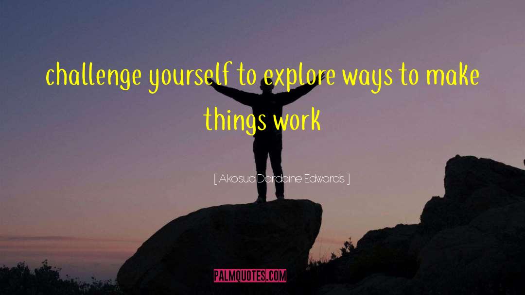 Akosua Dardaine Edwards Quotes: challenge yourself to explore ways