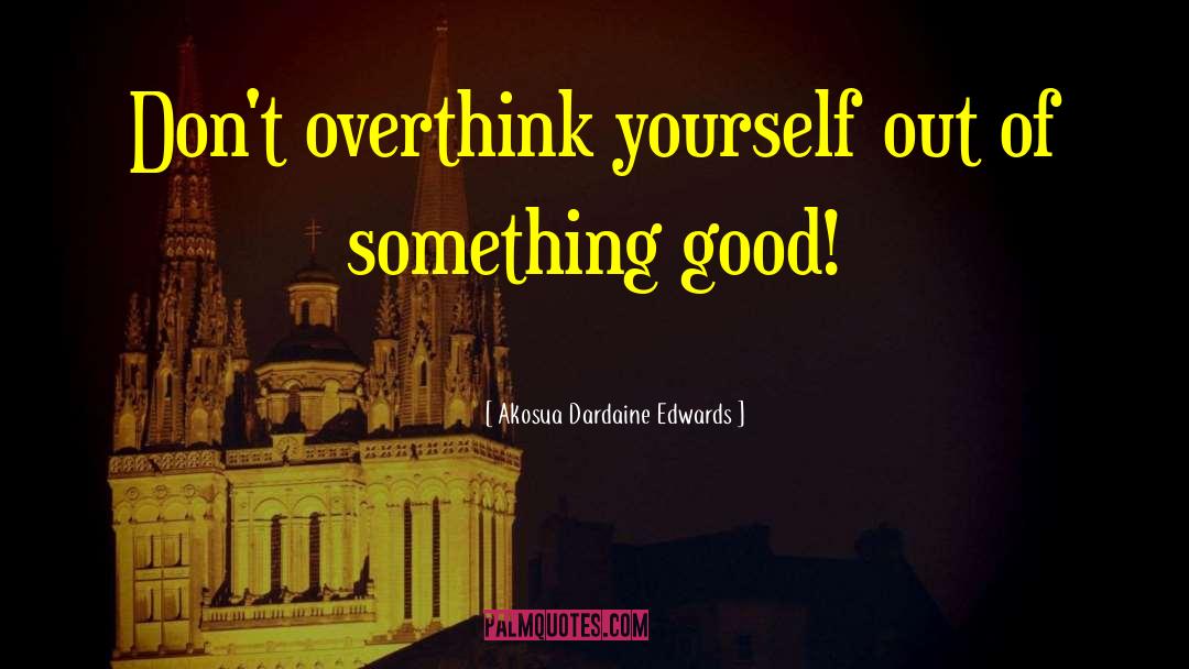 Akosua Dardaine Edwards Quotes: Don't overthink yourself out of