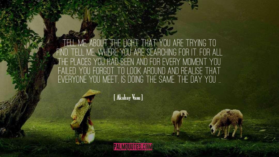 Akshay Vasu Quotes: Tell me, about the light