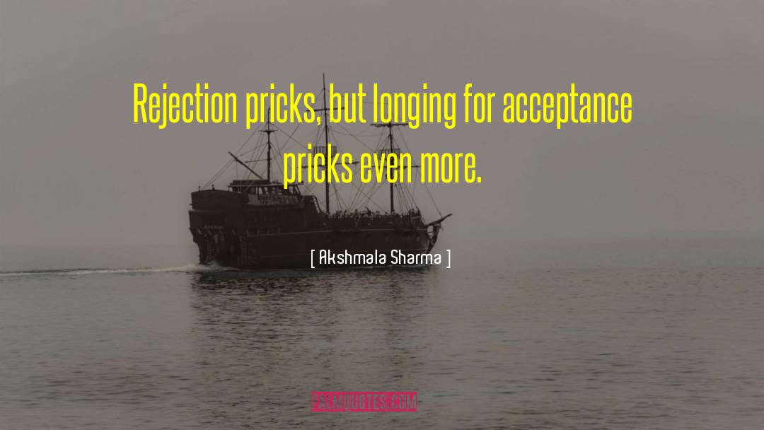 Akshmala Sharma Quotes: Rejection pricks, but longing for