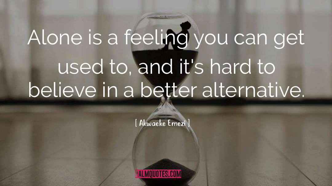 Akwaeke Emezi Quotes: Alone is a feeling you