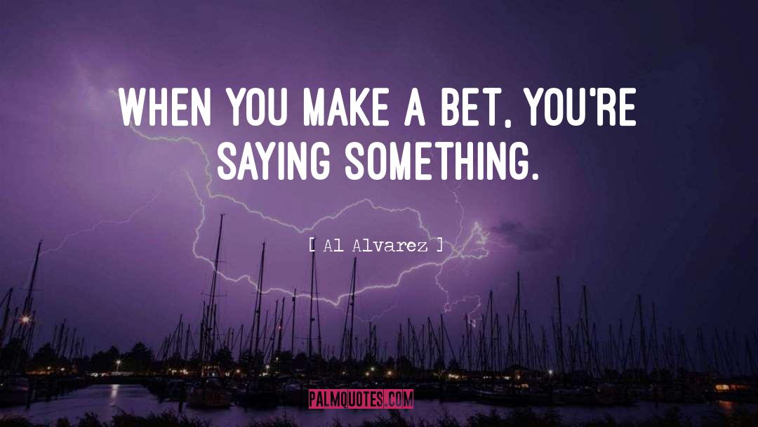 Al Alvarez Quotes: When you make a bet,