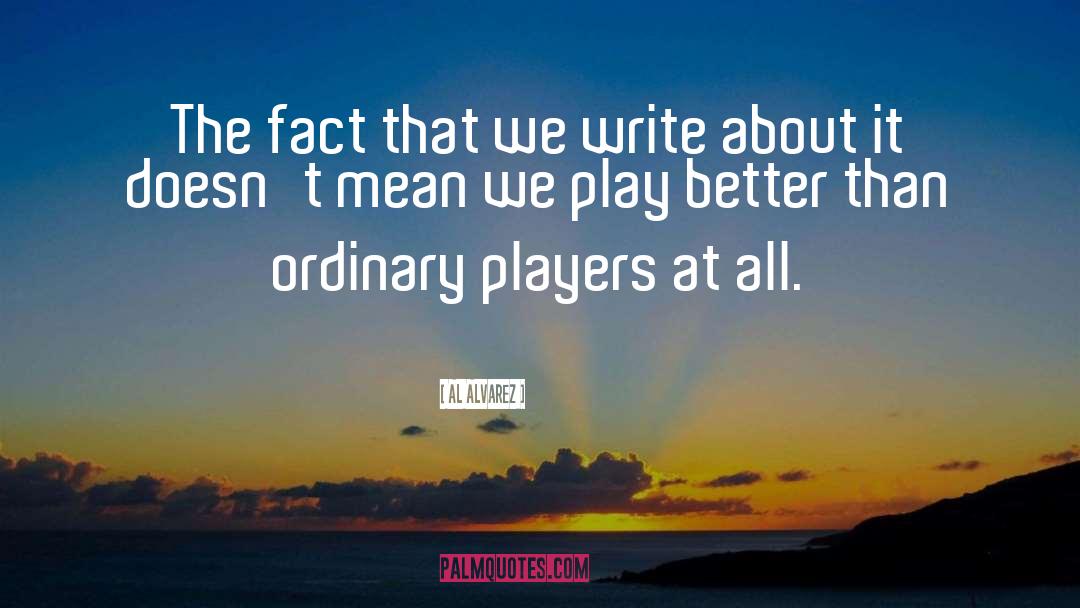 Al Alvarez Quotes: The fact that we write