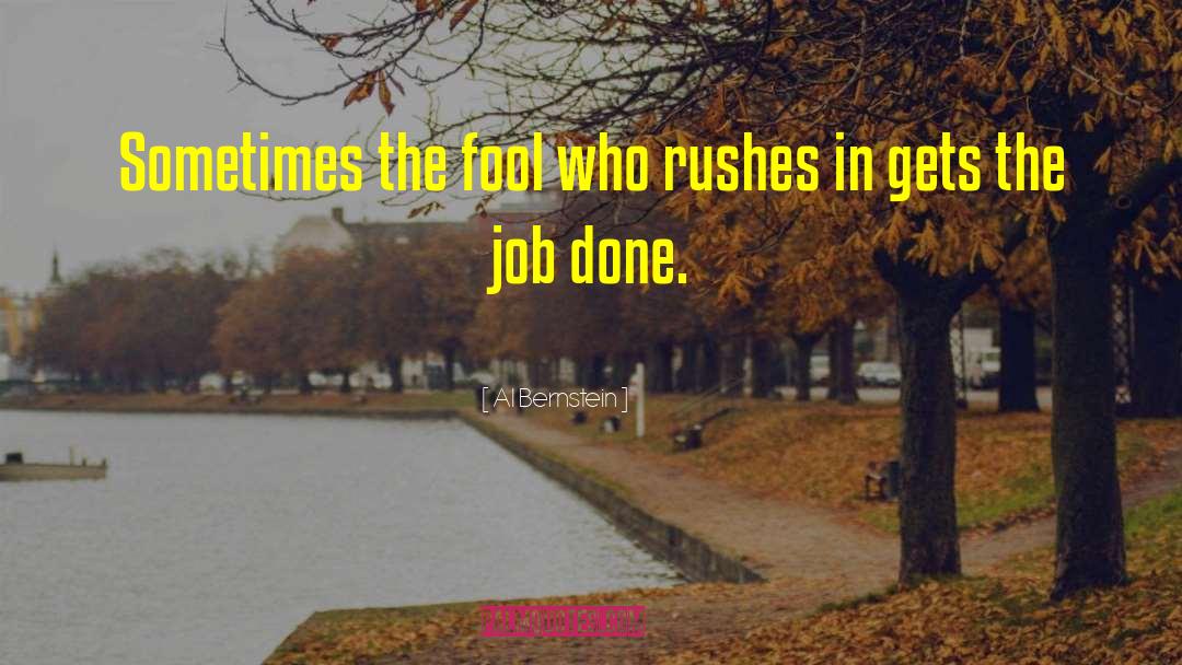 Al Bernstein Quotes: Sometimes the fool who rushes