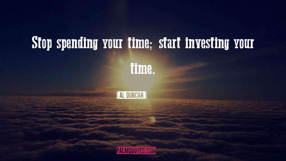 Al Duncan Quotes: Stop spending your time; start