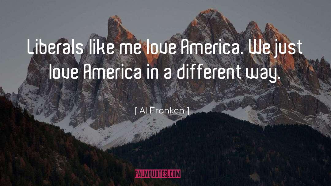 Al Franken Quotes: Liberals like me love America.