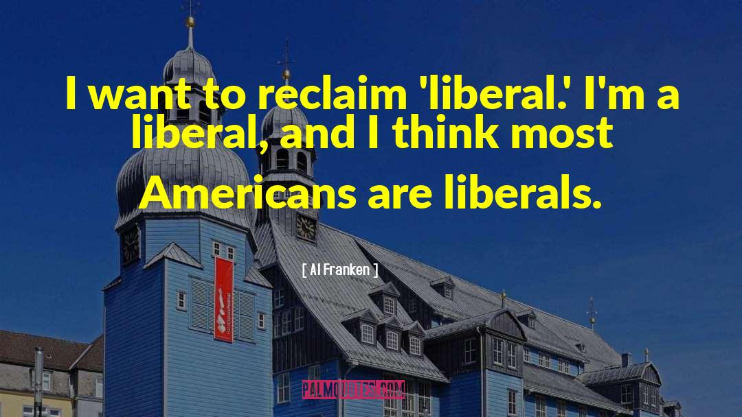 Al Franken Quotes: I want to reclaim 'liberal.'