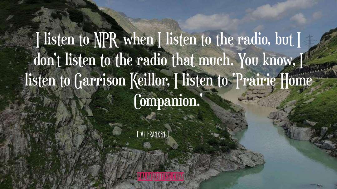 Al Franken Quotes: I listen to NPR when