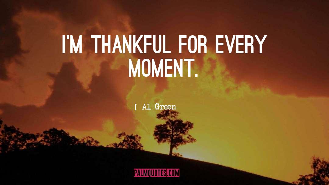 Al Green Quotes: I'm thankful for every moment.