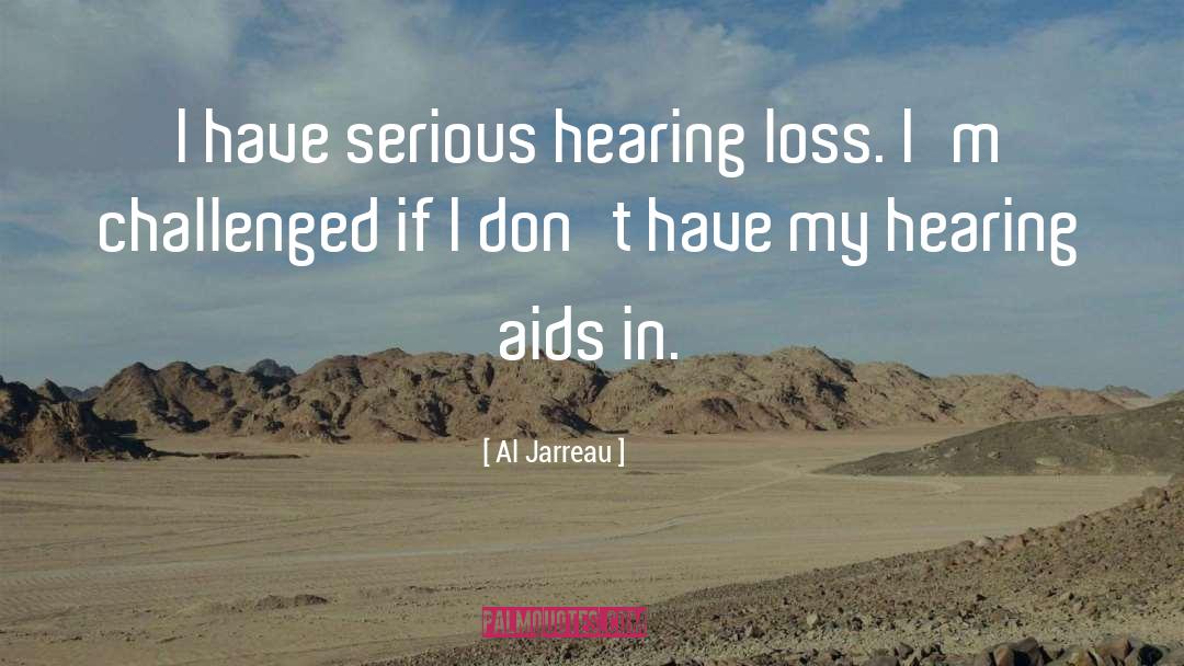 Al Jarreau Quotes: I have serious hearing loss.