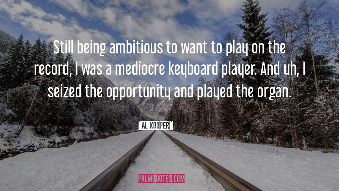 Al Kooper Quotes: Still being ambitious to want