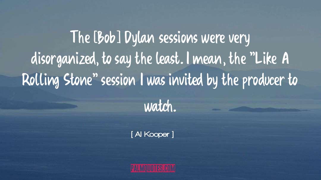 Al Kooper Quotes: The [Bob] Dylan sessions were