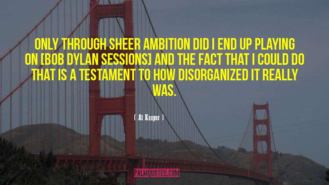 Al Kooper Quotes: Only through sheer ambition did