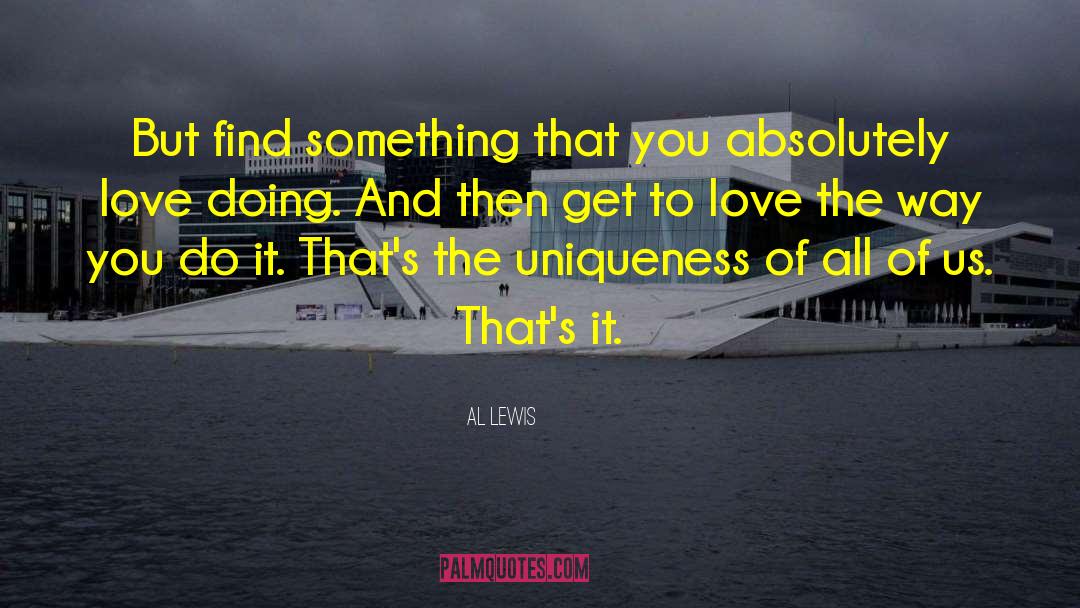Al Lewis Quotes: But find something that you