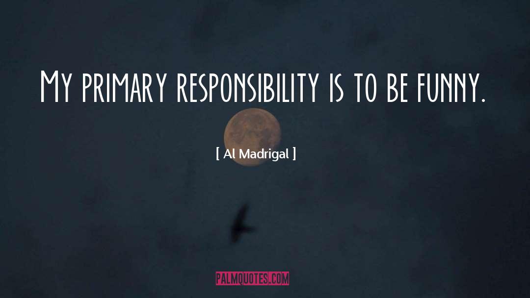 Al Madrigal Quotes: My primary responsibility is to