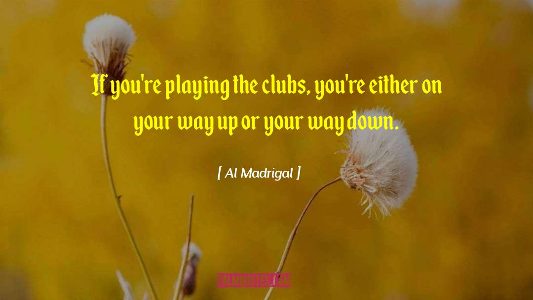 Al Madrigal Quotes: If you're playing the clubs,