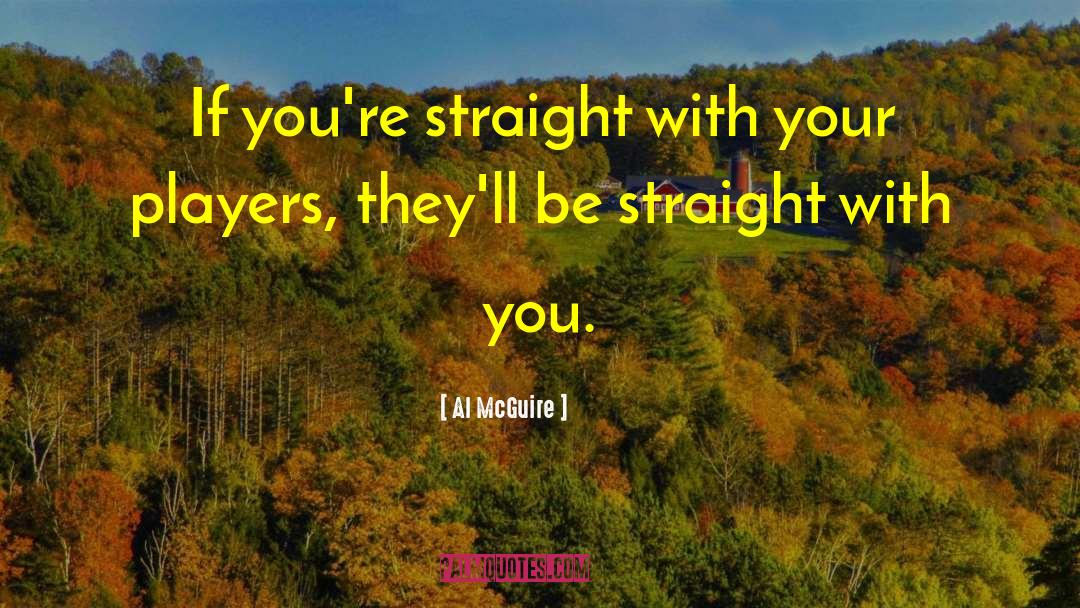 Al McGuire Quotes: If you're straight with your