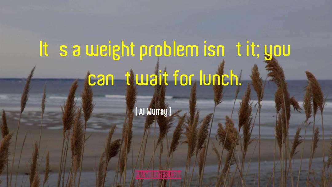 Al Murray Quotes: It's a weight problem isn't