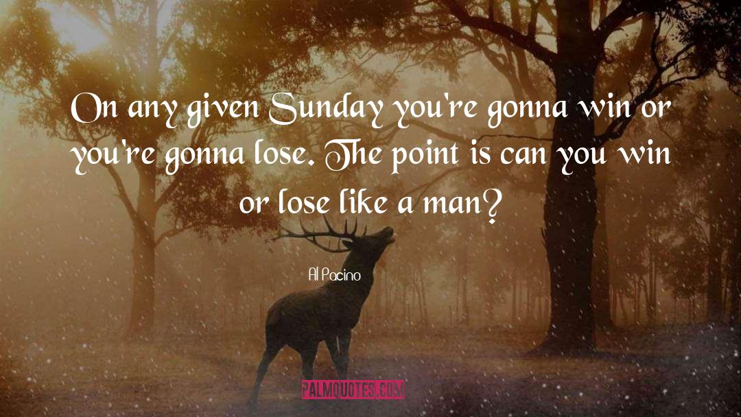 Al Pacino Quotes: On any given Sunday you're