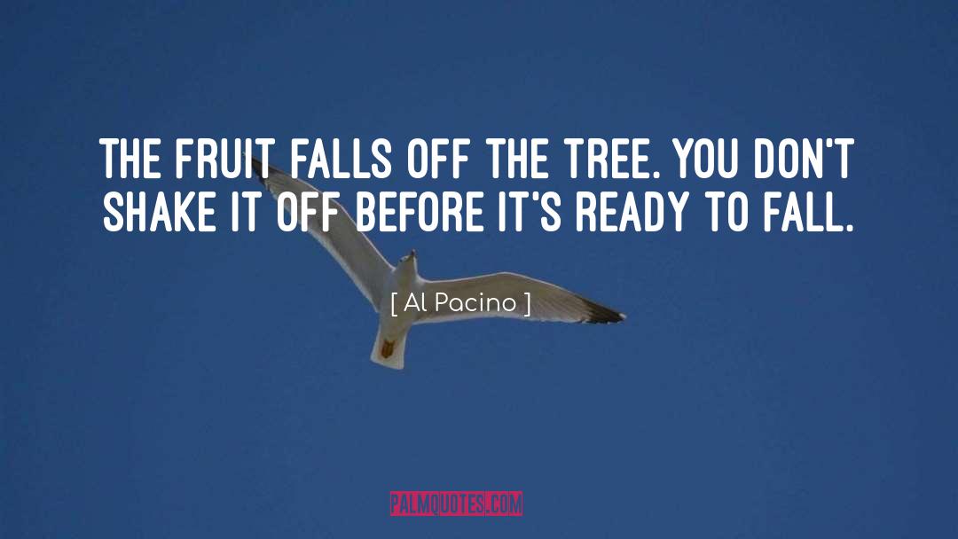 Al Pacino Quotes: The fruit falls off the