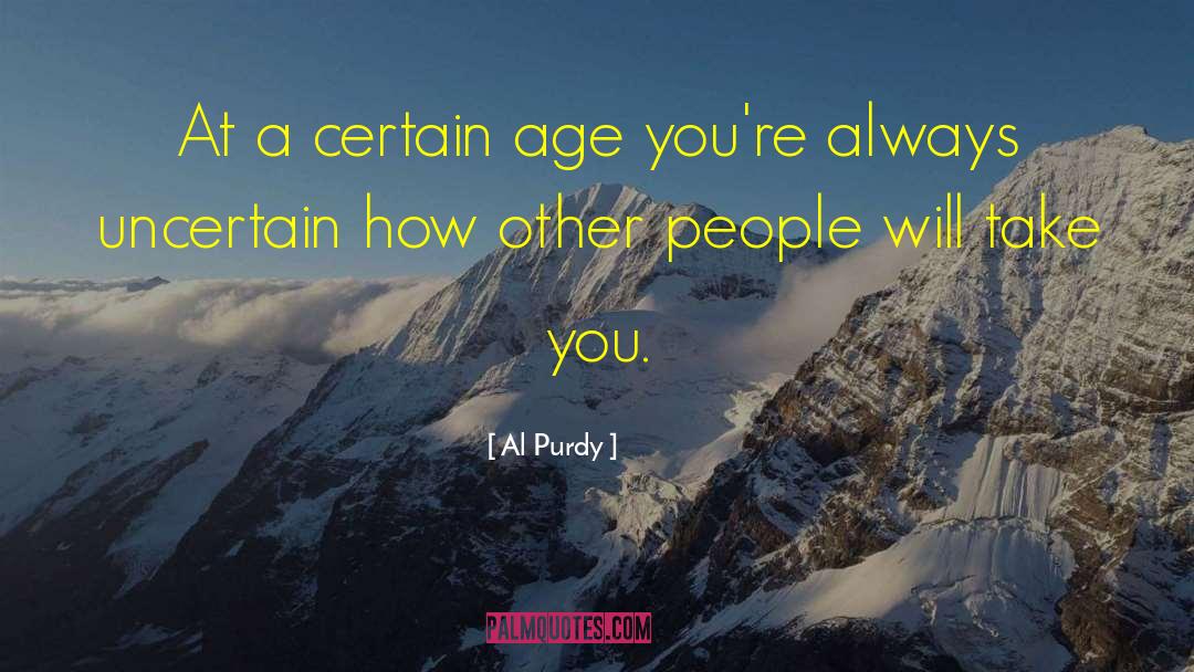 Al Purdy Quotes: At a certain age you're
