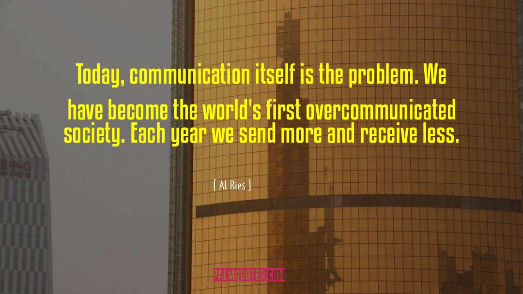 Al Ries Quotes: Today, communication itself is the