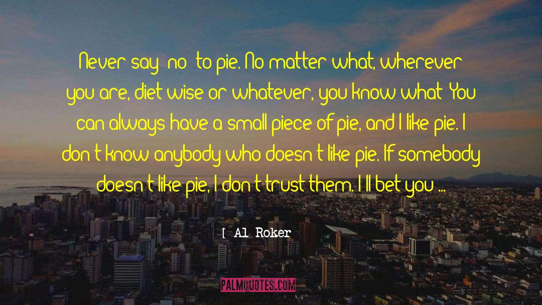 Al Roker Quotes: Never say 'no' to pie.