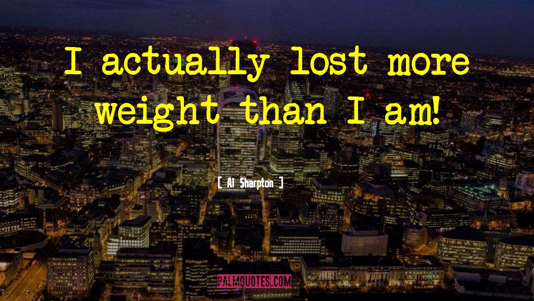 Al Sharpton Quotes: I actually lost more weight