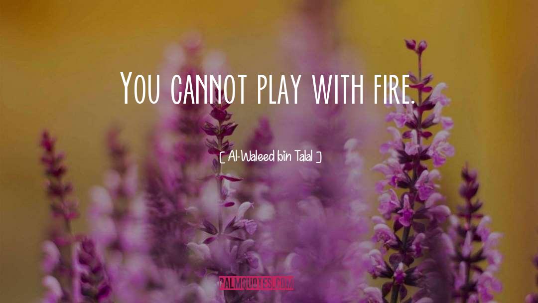 Al-Waleed Bin Talal Quotes: You cannot play with fire.