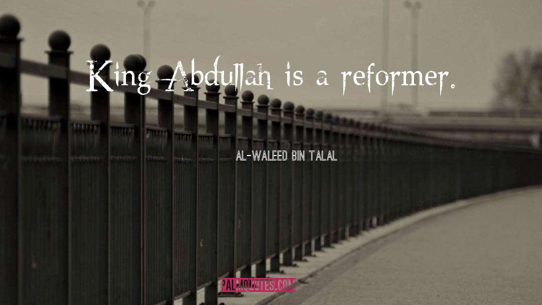 Al-Waleed Bin Talal Quotes: King Abdullah is a reformer.