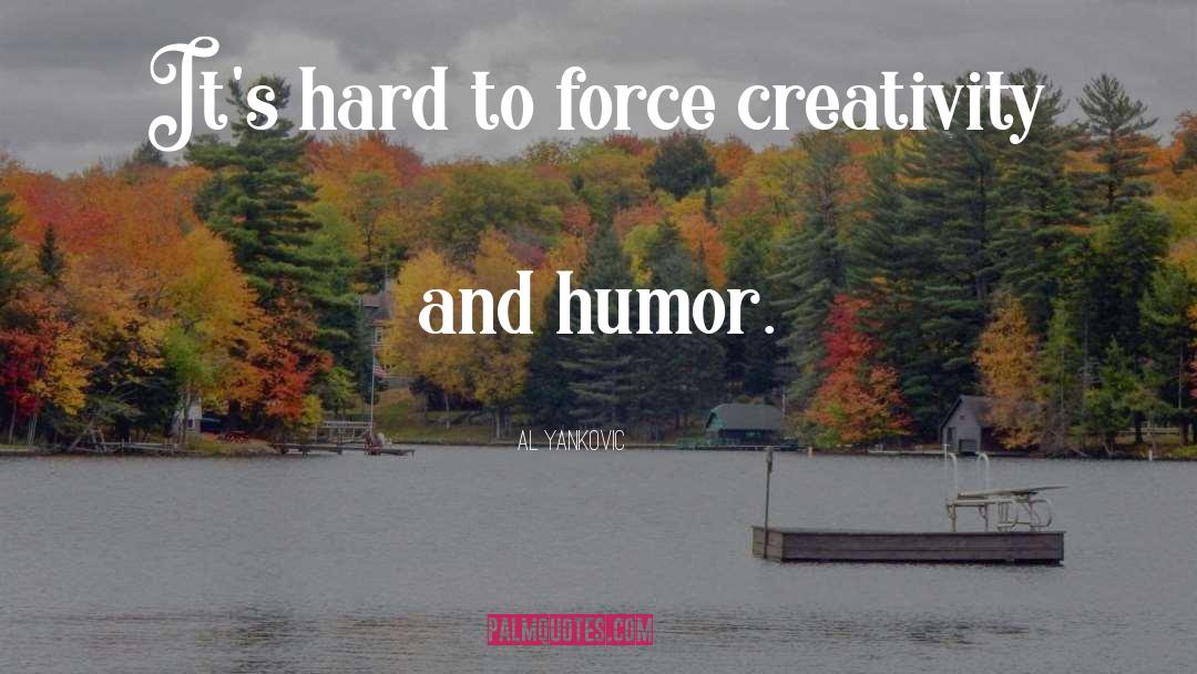 Al Yankovic Quotes: It's hard to force creativity