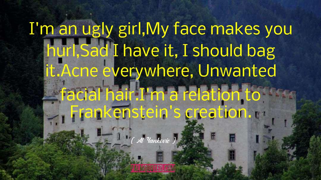 Al Yankovic Quotes: I'm an ugly girl,<br>My face