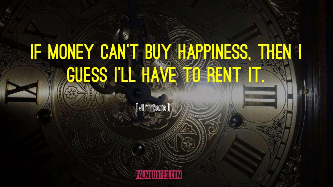 Al Yankovic Quotes: If money can't buy happiness,
