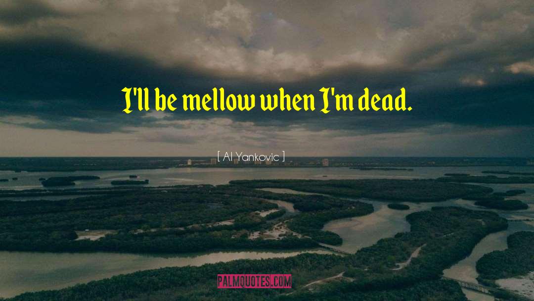 Al Yankovic Quotes: I'll be mellow when I'm