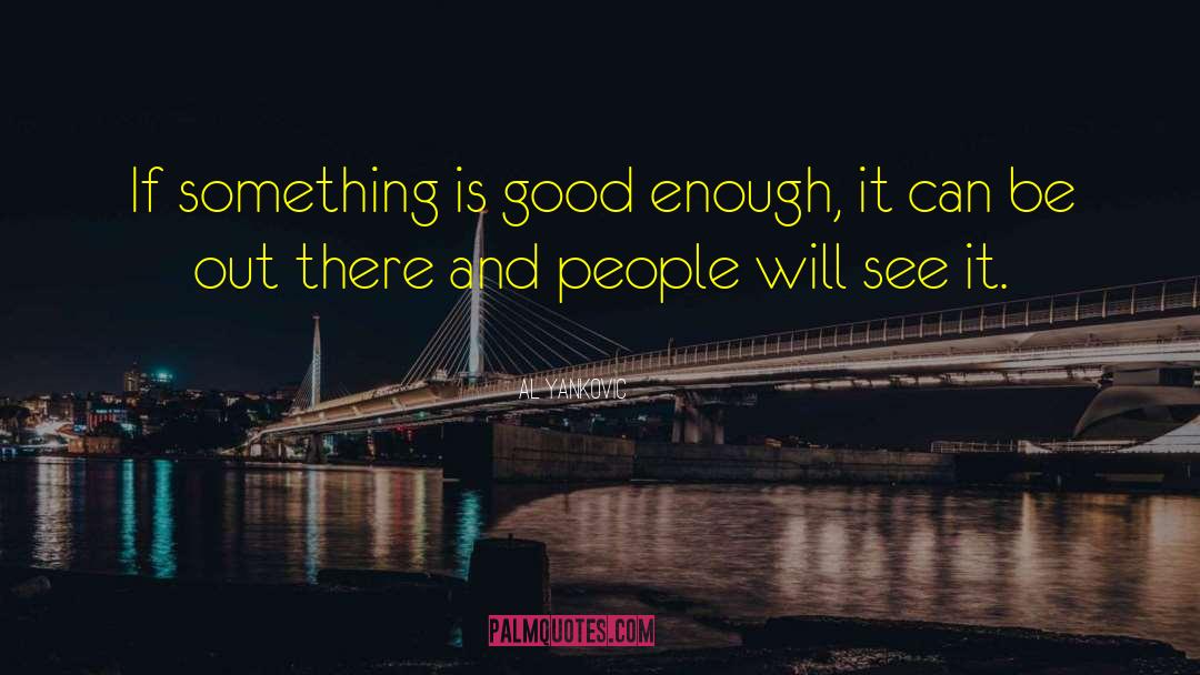 Al Yankovic Quotes: If something is good enough,