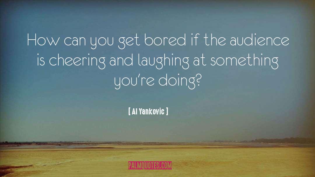 Al Yankovic Quotes: How can you get bored